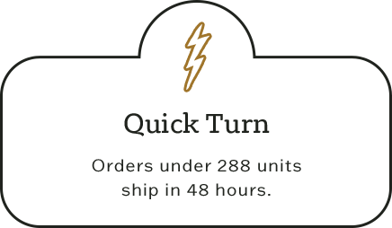 Quick Turn - Orders under 288 units ship in 48 hours.